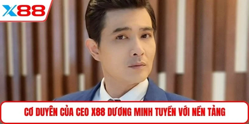 Cơ duyên của CEO X88 Dương Minh Tuyền với nền tảng