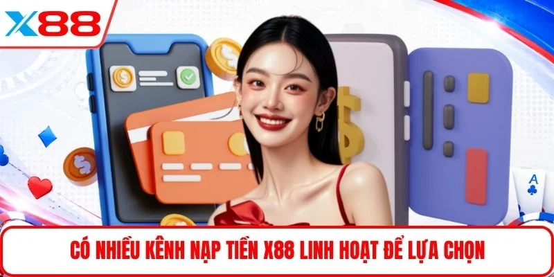 Có nhiều kênh nạp tiền X88 linh hoạt để lựa chọn