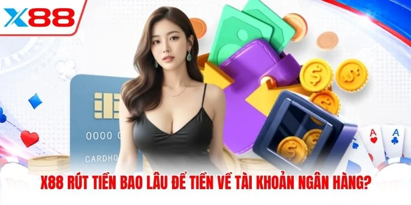 X88 Rút Tiền Bao Lâu Để Tiền Về Tài Khoản Ngân Hàng?