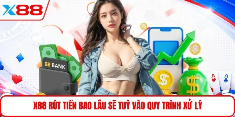 X88 rút tiền bao lâu sẽ tuỳ vào quy trình xử lý